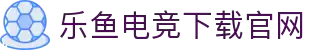 乐鱼电竞(中国)-全球领先的电竞赛事平台
